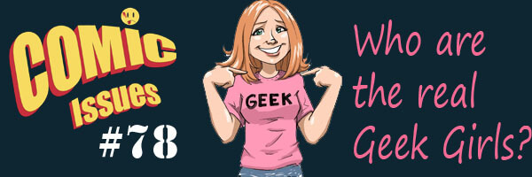Comic Issues #78 – Who are the Real Geek Girls?