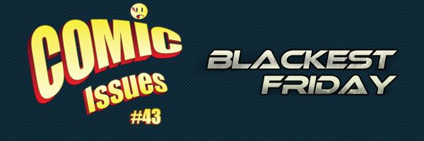 Comic Issues #43 – Blackest Friday